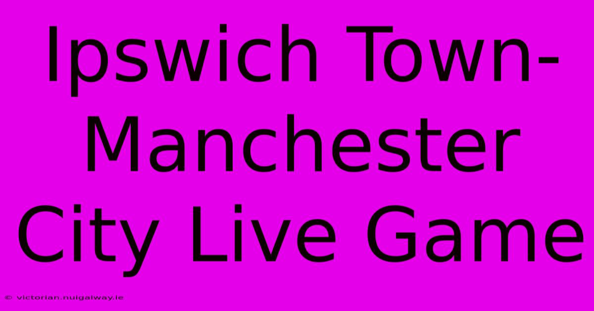 Ipswich Town-Manchester City Live Game