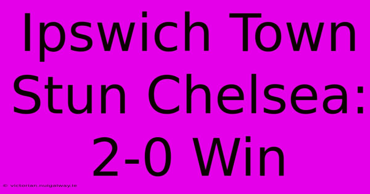 Ipswich Town Stun Chelsea: 2-0 Win