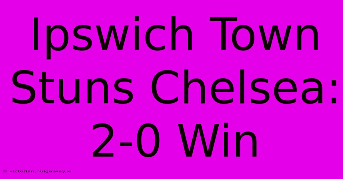 Ipswich Town Stuns Chelsea: 2-0 Win