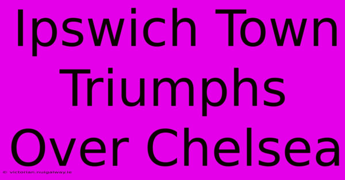 Ipswich Town Triumphs Over Chelsea