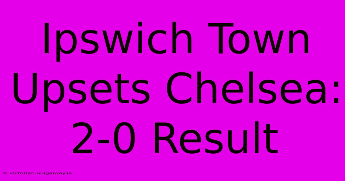 Ipswich Town Upsets Chelsea: 2-0 Result