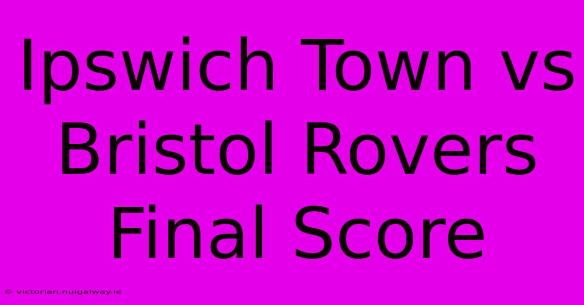 Ipswich Town Vs Bristol Rovers Final Score