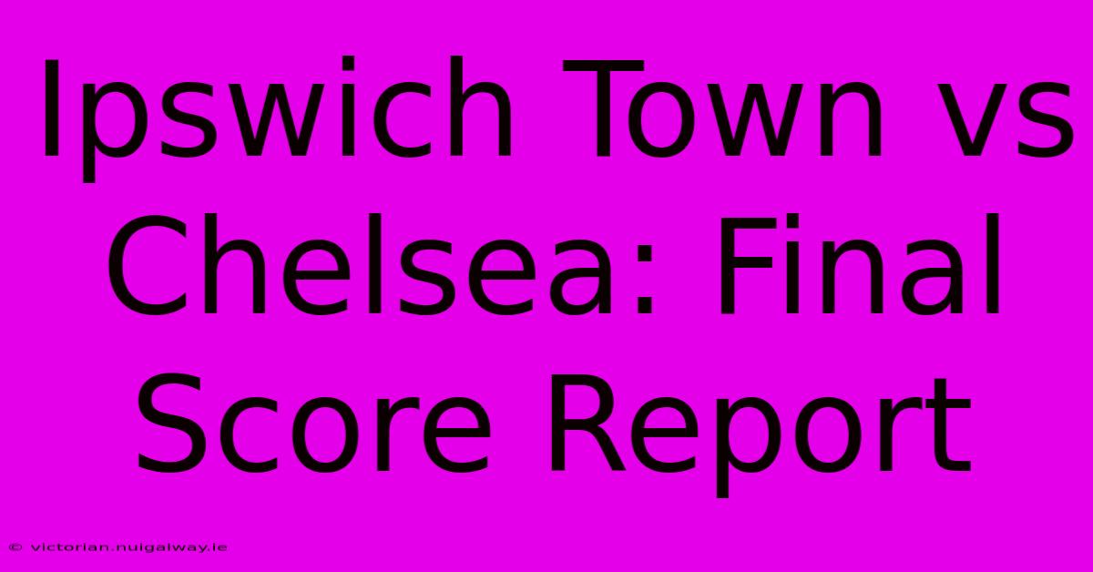 Ipswich Town Vs Chelsea: Final Score Report