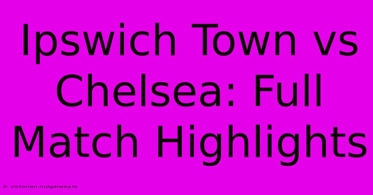 Ipswich Town Vs Chelsea: Full Match Highlights