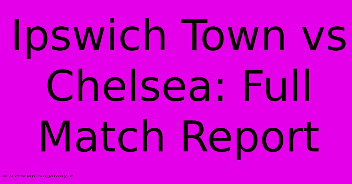 Ipswich Town Vs Chelsea: Full Match Report