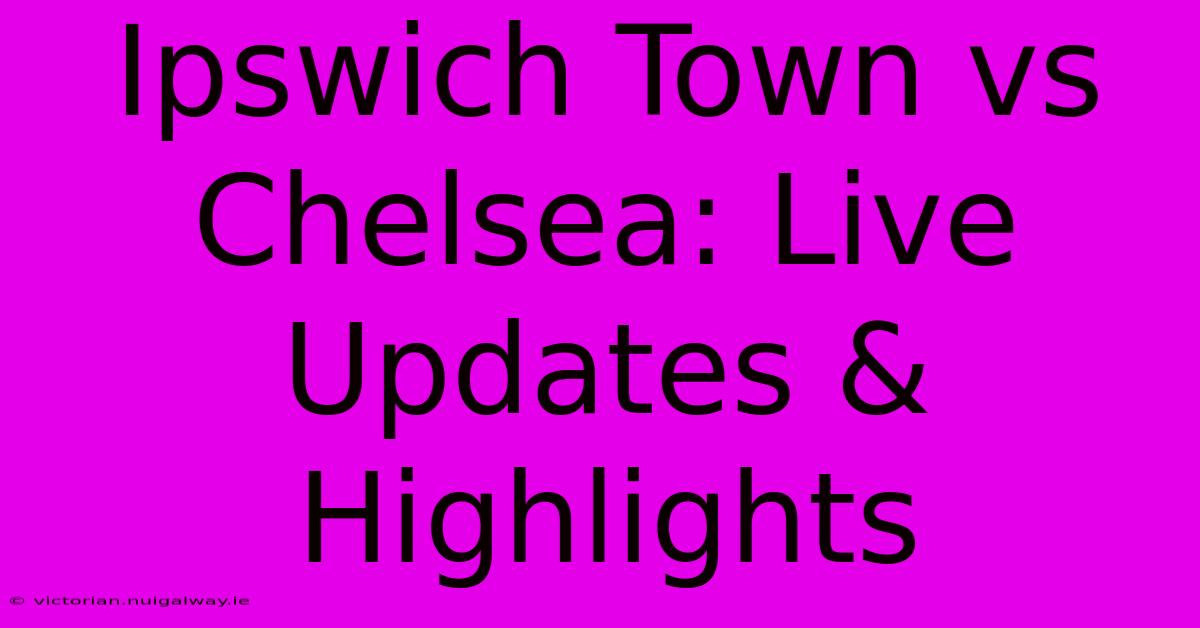 Ipswich Town Vs Chelsea: Live Updates & Highlights