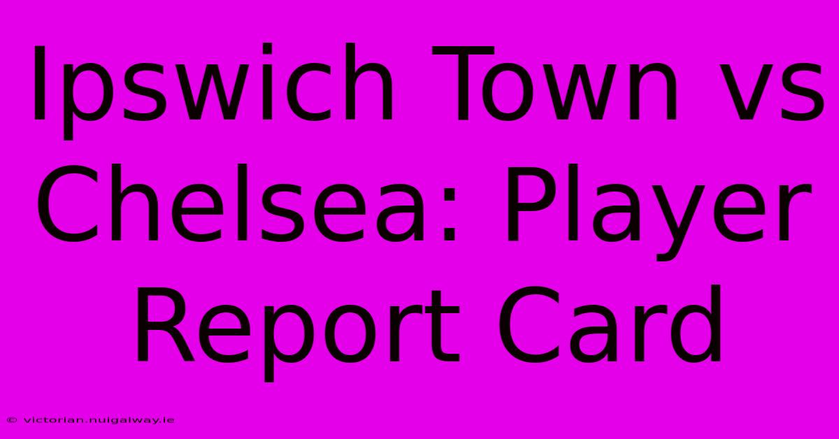 Ipswich Town Vs Chelsea: Player Report Card