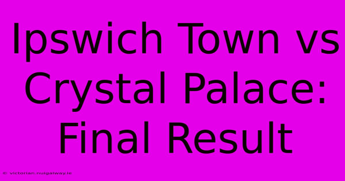 Ipswich Town Vs Crystal Palace: Final Result