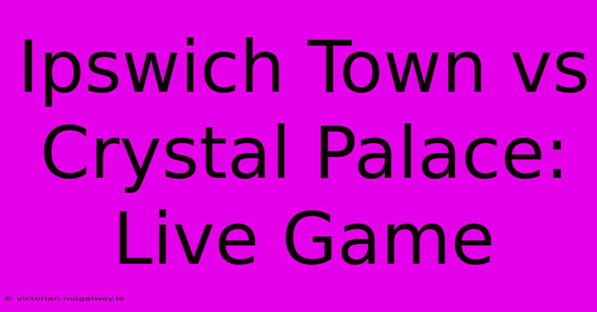 Ipswich Town Vs Crystal Palace: Live Game