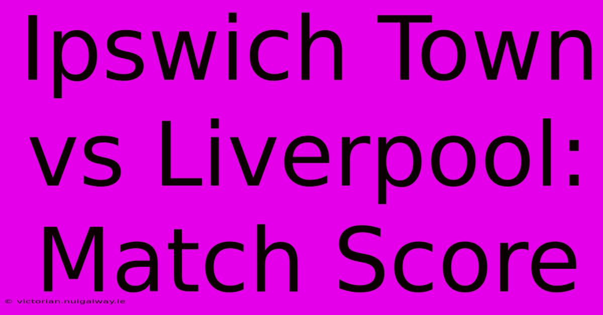 Ipswich Town Vs Liverpool: Match Score