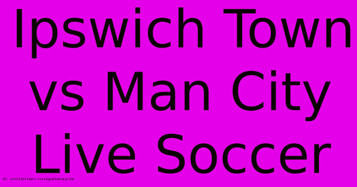 Ipswich Town Vs Man City Live Soccer