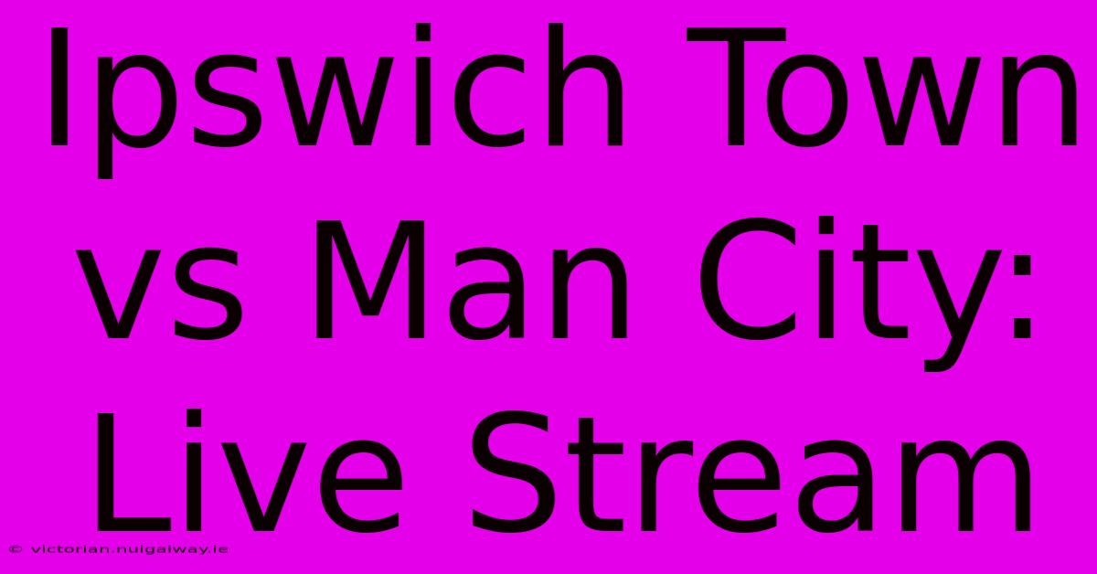 Ipswich Town Vs Man City: Live Stream