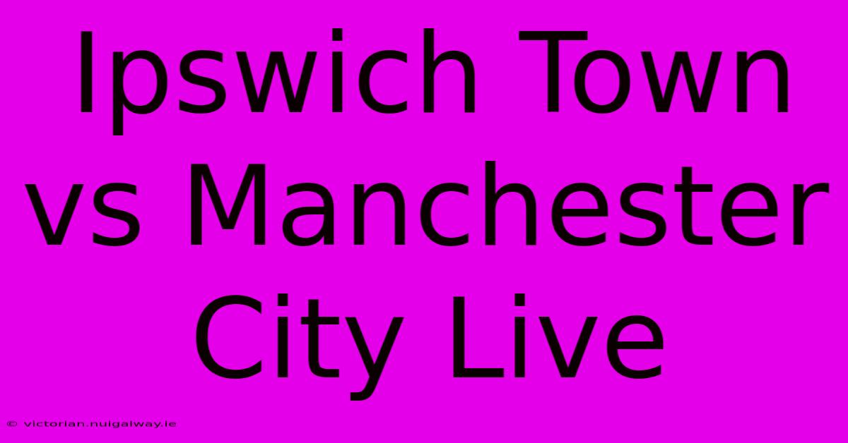 Ipswich Town Vs Manchester City Live