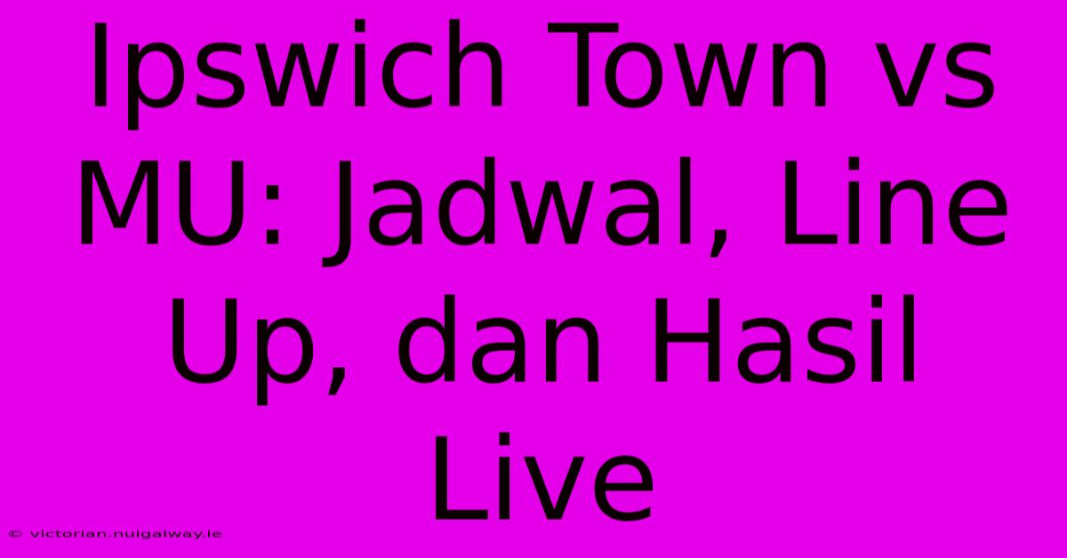 Ipswich Town Vs MU: Jadwal, Line Up, Dan Hasil Live