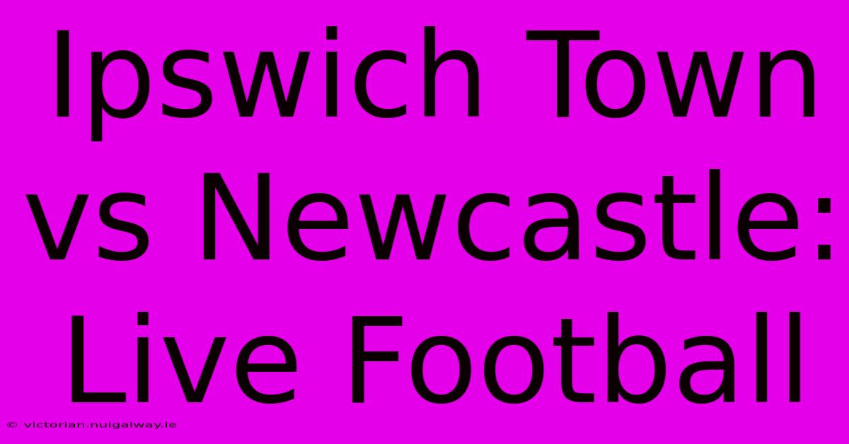 Ipswich Town Vs Newcastle: Live Football