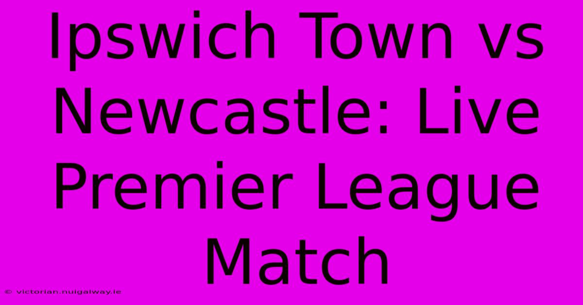 Ipswich Town Vs Newcastle: Live Premier League Match