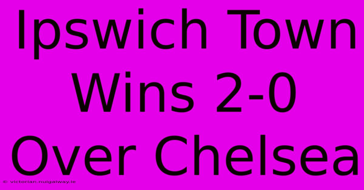 Ipswich Town Wins 2-0 Over Chelsea