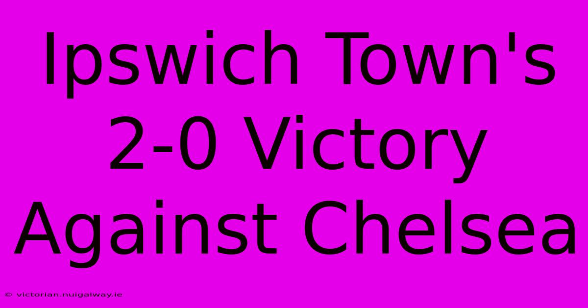 Ipswich Town's 2-0 Victory Against Chelsea