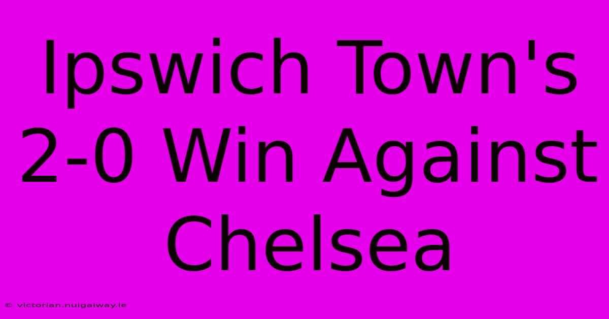 Ipswich Town's 2-0 Win Against Chelsea