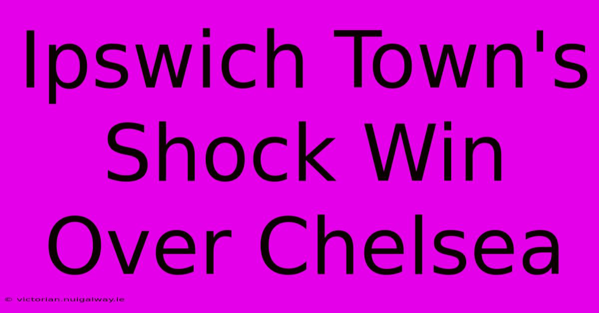 Ipswich Town's Shock Win Over Chelsea