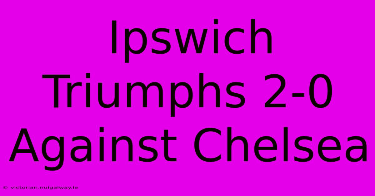 Ipswich Triumphs 2-0 Against Chelsea