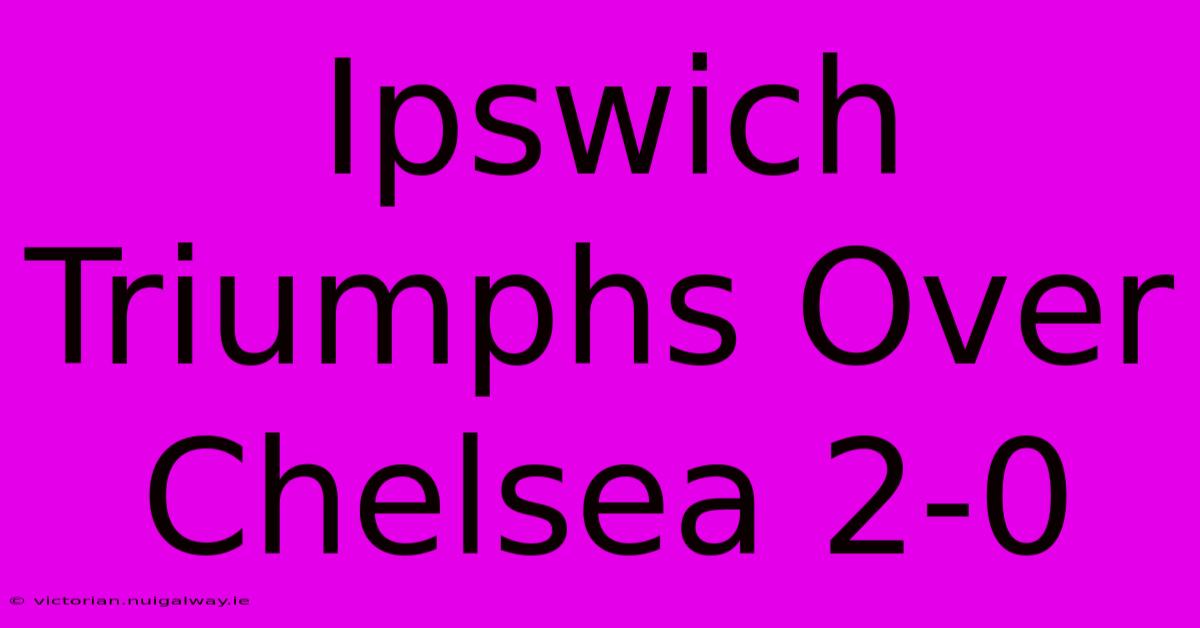 Ipswich Triumphs Over Chelsea 2-0