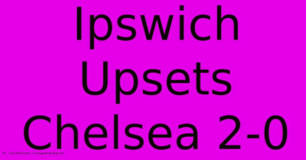 Ipswich Upsets Chelsea 2-0