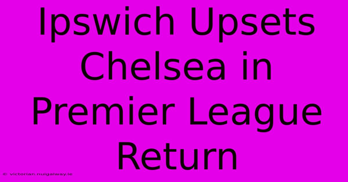 Ipswich Upsets Chelsea In Premier League Return