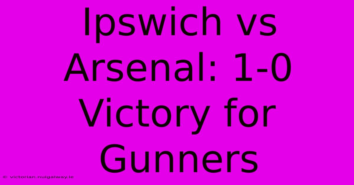 Ipswich Vs Arsenal: 1-0 Victory For Gunners