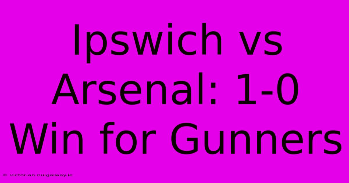 Ipswich Vs Arsenal: 1-0 Win For Gunners