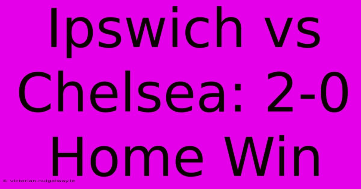 Ipswich Vs Chelsea: 2-0 Home Win