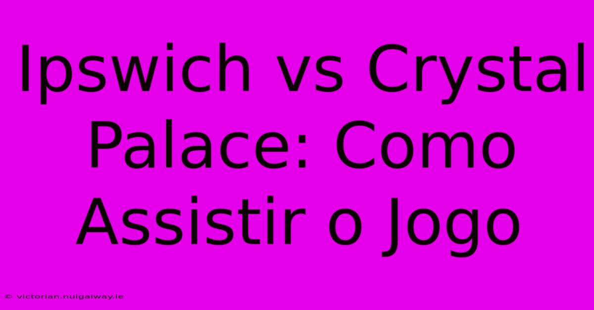 Ipswich Vs Crystal Palace: Como Assistir O Jogo