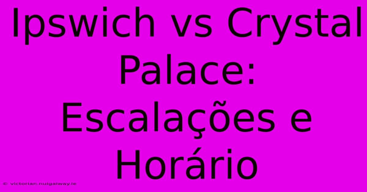 Ipswich Vs Crystal Palace: Escalações E Horário