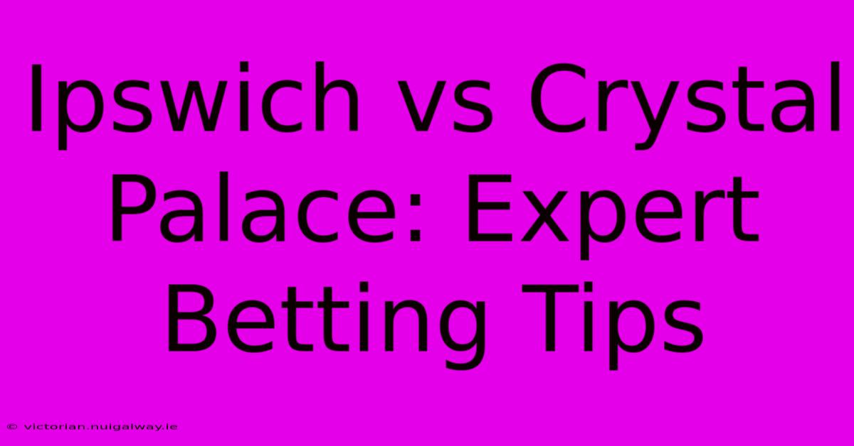 Ipswich Vs Crystal Palace: Expert Betting Tips