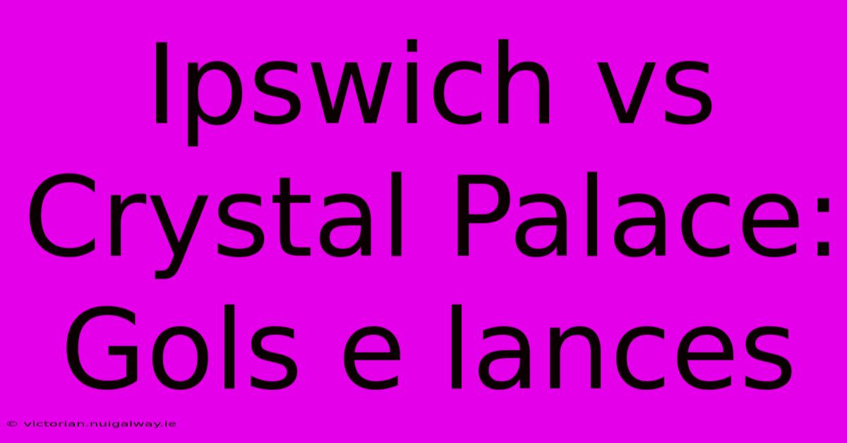 Ipswich Vs Crystal Palace: Gols E Lances