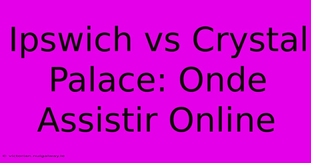 Ipswich Vs Crystal Palace: Onde Assistir Online