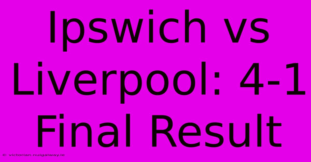 Ipswich Vs Liverpool: 4-1 Final Result