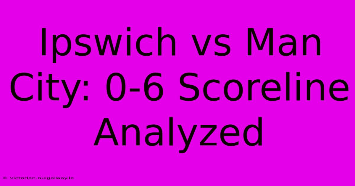 Ipswich Vs Man City: 0-6 Scoreline Analyzed