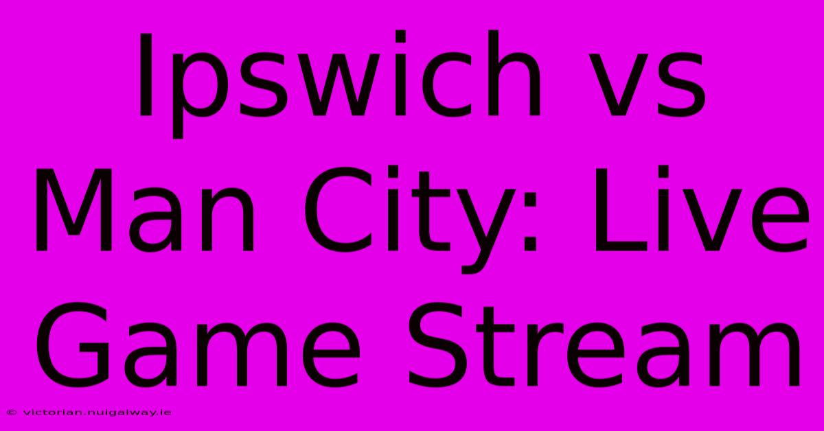 Ipswich Vs Man City: Live Game Stream