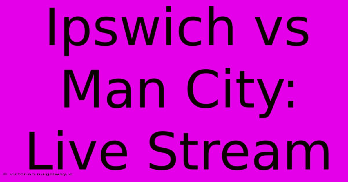 Ipswich Vs Man City: Live Stream