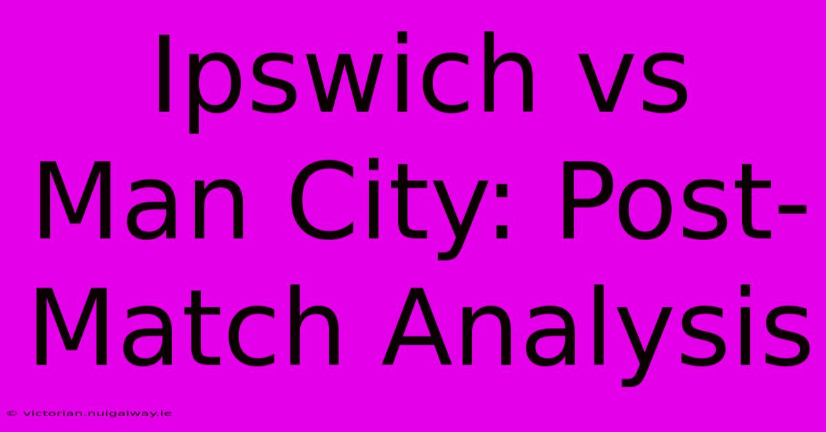 Ipswich Vs Man City: Post-Match Analysis