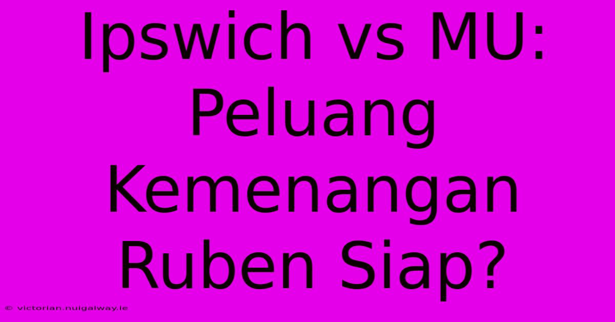 Ipswich Vs MU: Peluang Kemenangan Ruben Siap?