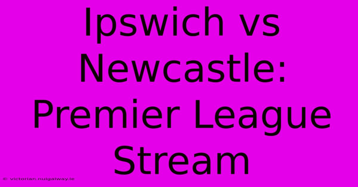 Ipswich Vs Newcastle: Premier League Stream