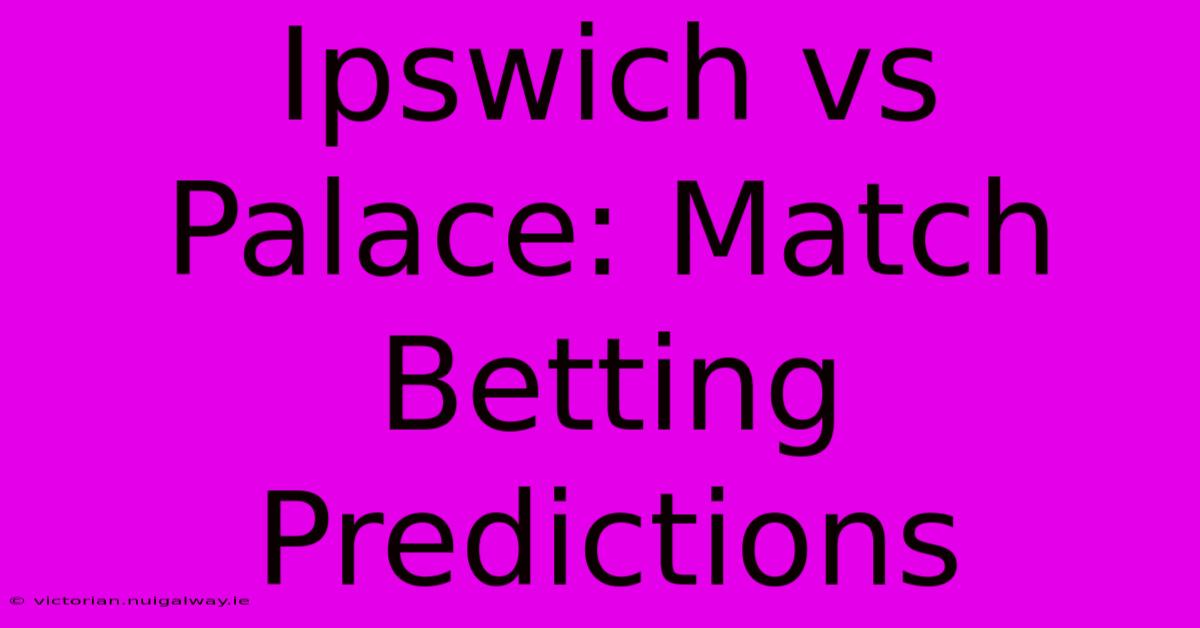 Ipswich Vs Palace: Match Betting Predictions