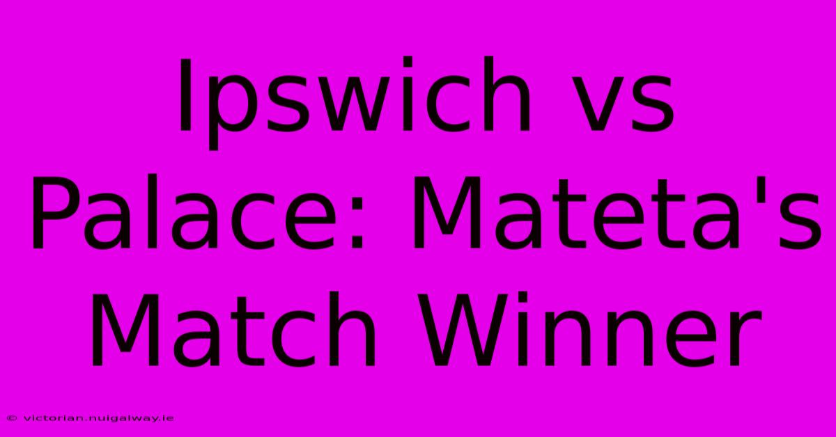 Ipswich Vs Palace: Mateta's Match Winner