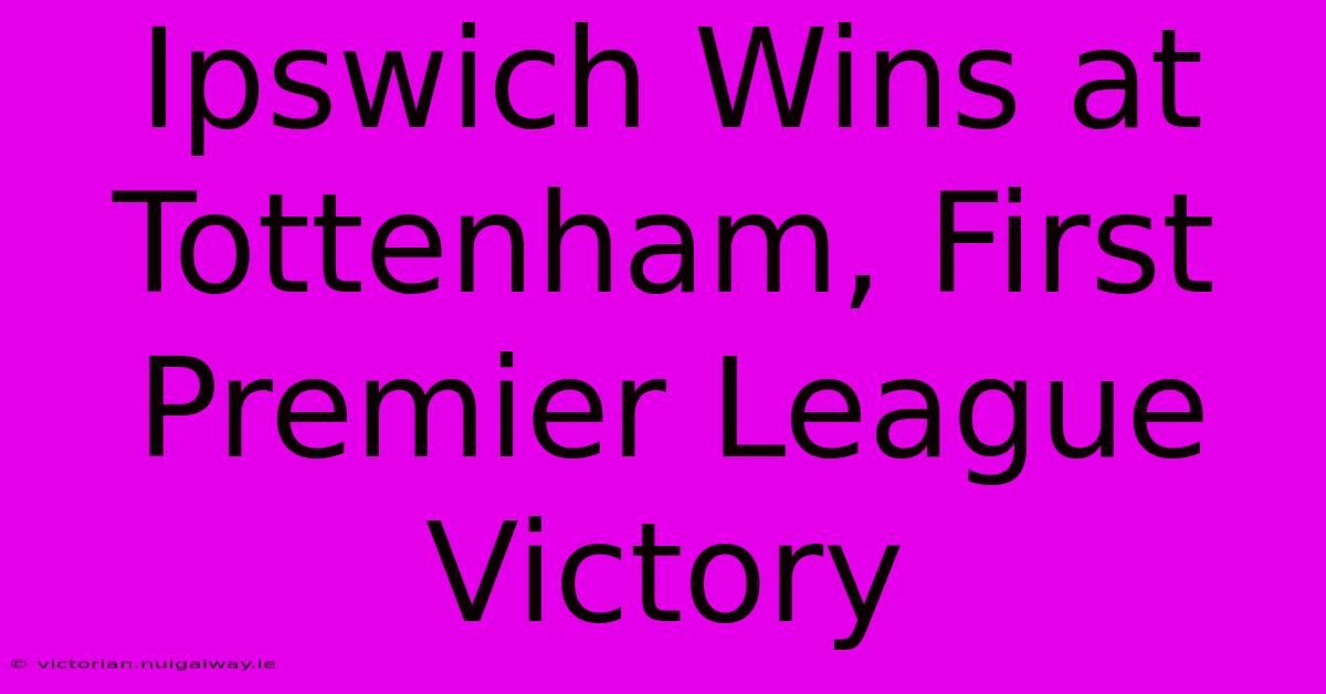 Ipswich Wins At Tottenham, First Premier League Victory