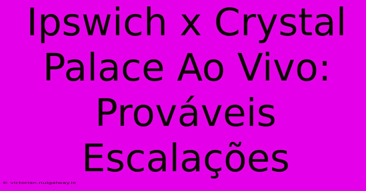 Ipswich X Crystal Palace Ao Vivo: Prováveis Escalações