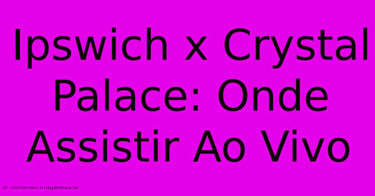 Ipswich X Crystal Palace: Onde Assistir Ao Vivo