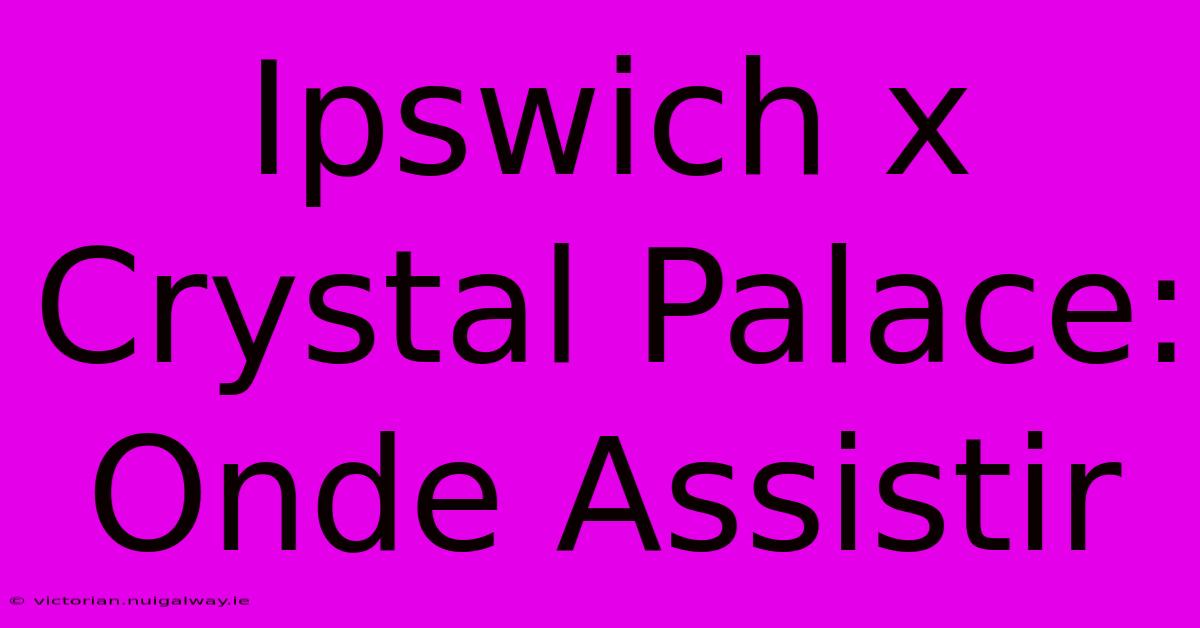 Ipswich X Crystal Palace: Onde Assistir