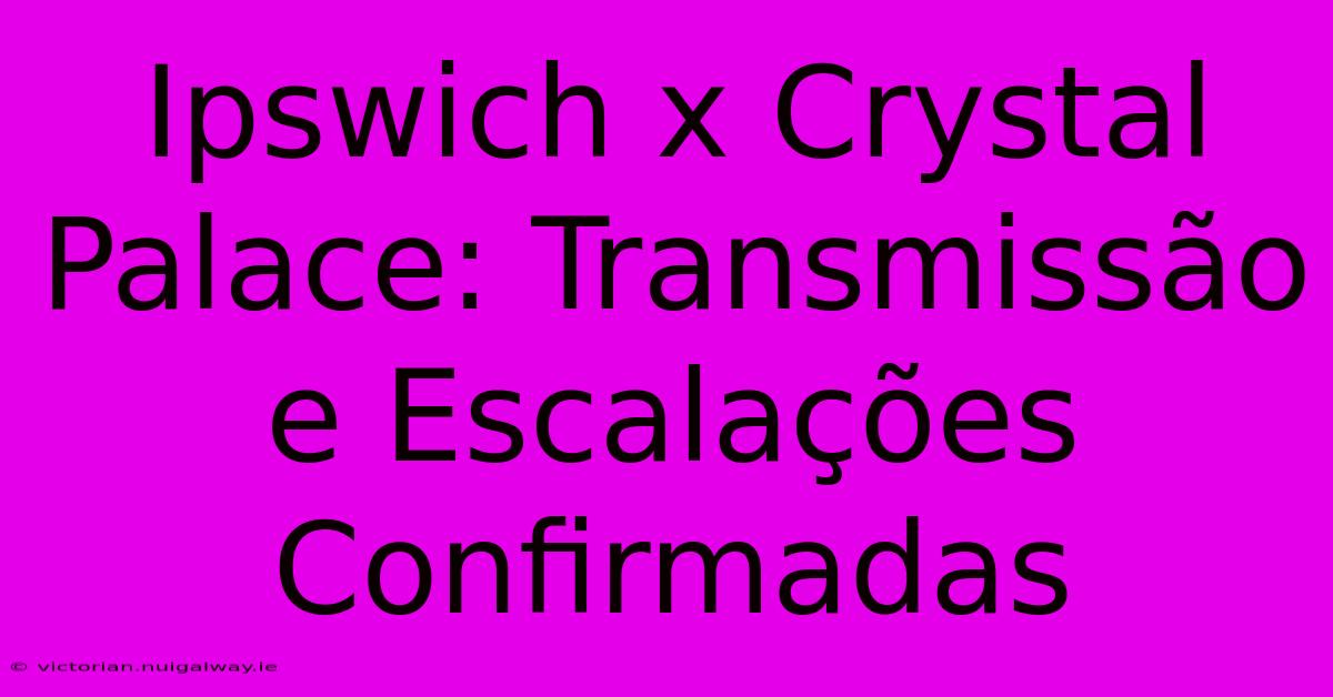 Ipswich X Crystal Palace: Transmissão E Escalações Confirmadas